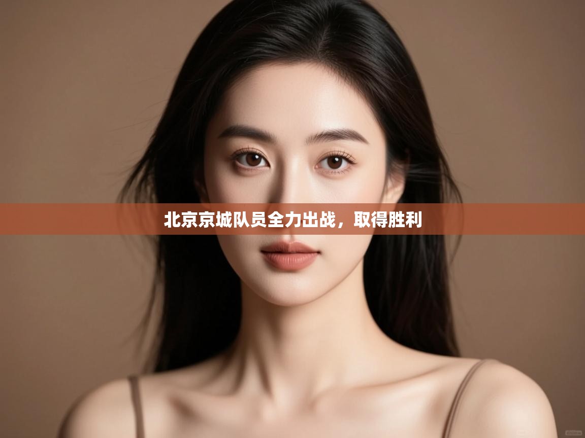 北京京城队员全力出战,取得胜利 第1张