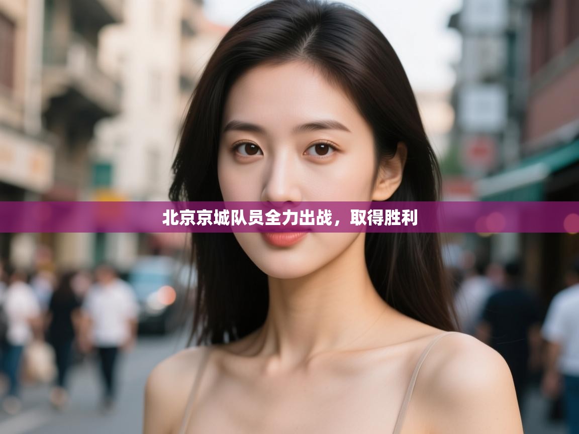 北京京城队员全力出战,取得胜利 第2张