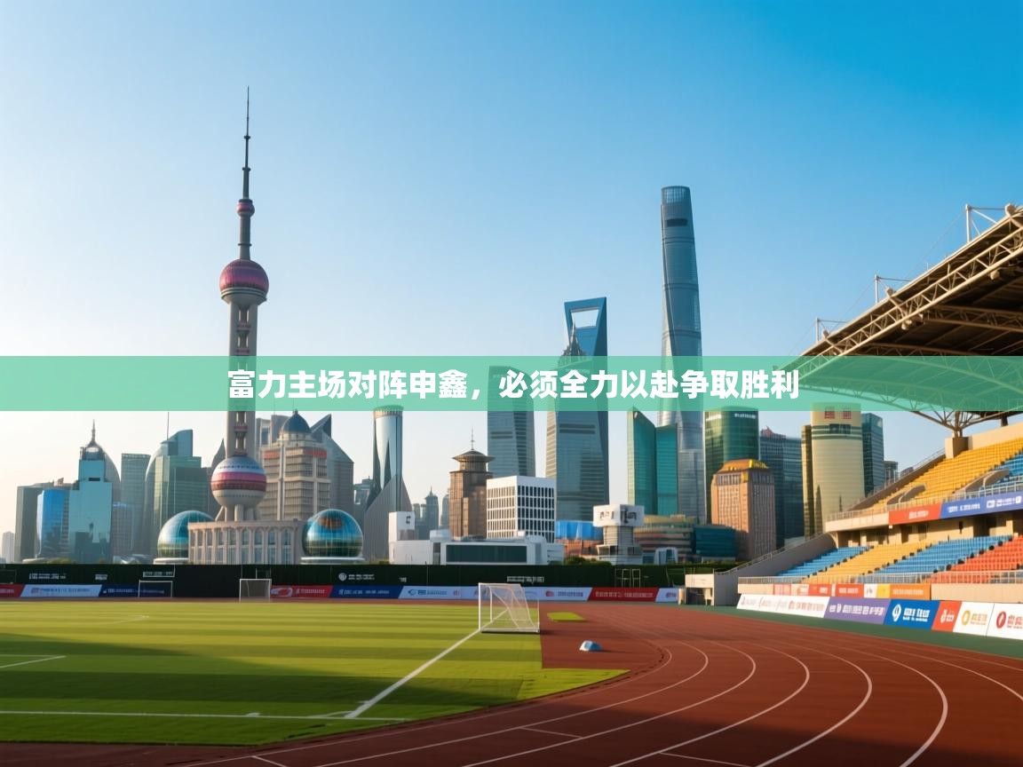 富力主场对阵申鑫,必须全力以赴争取胜利 第1张