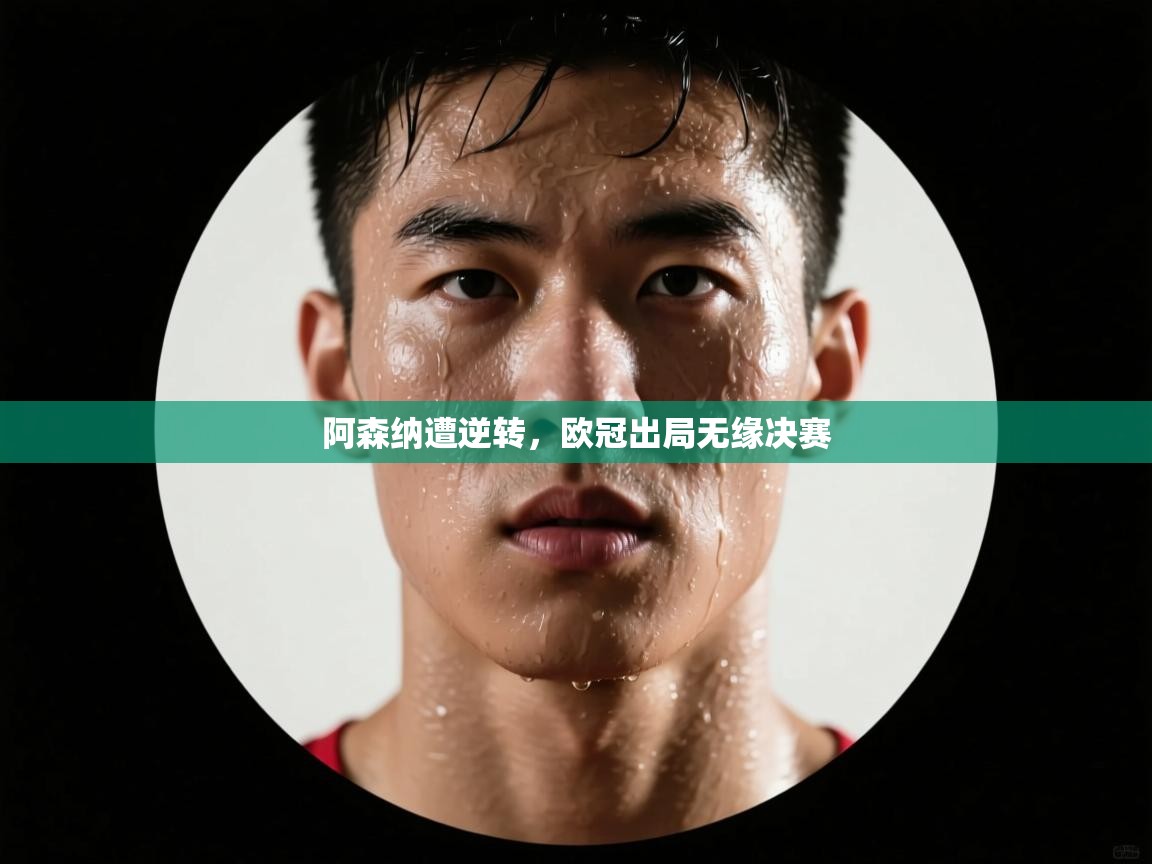 阿森纳遭逆转，欧冠出局无缘决赛  第2张