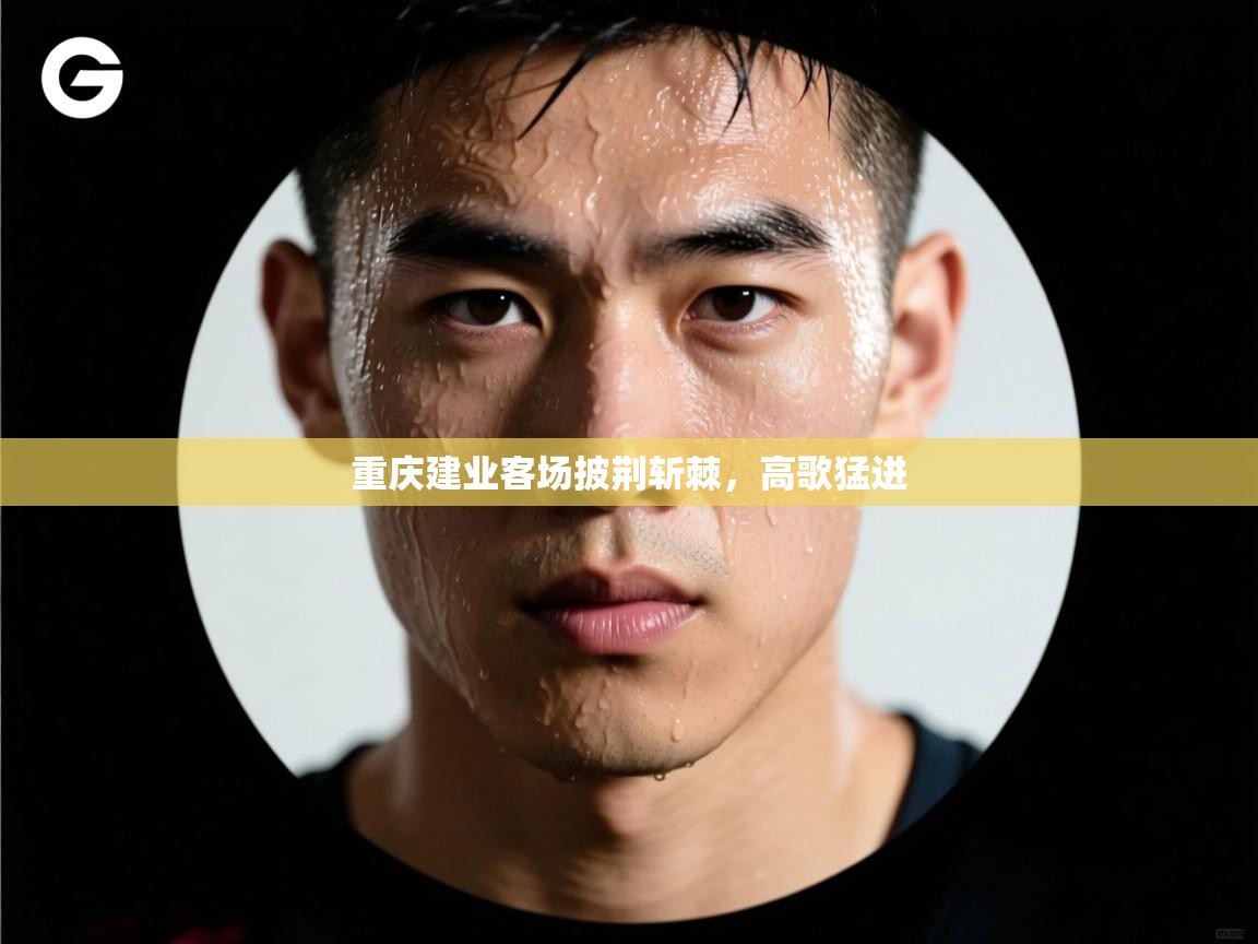 重庆建业客场披荆斩棘,高歌猛进 第1张